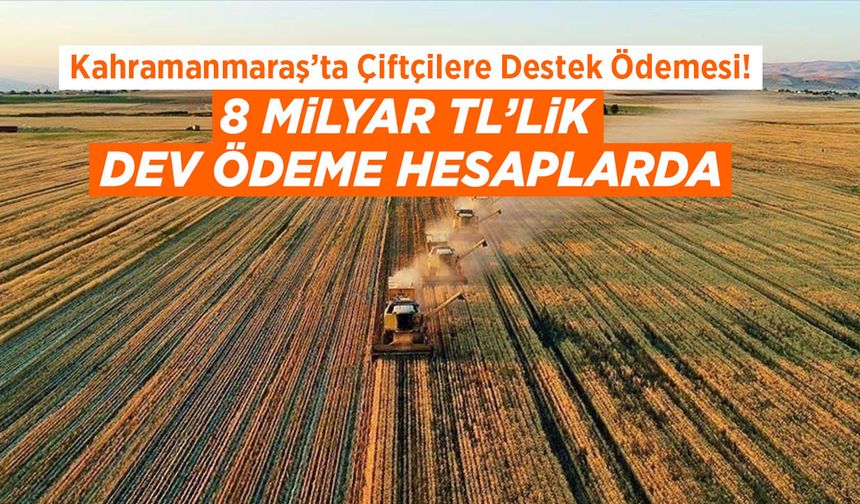 Kahramanmaraş’ta Çiftçilere Destek Ödemesi! 8 Milyar TL’lik Dev Ödeme Hesaplarda