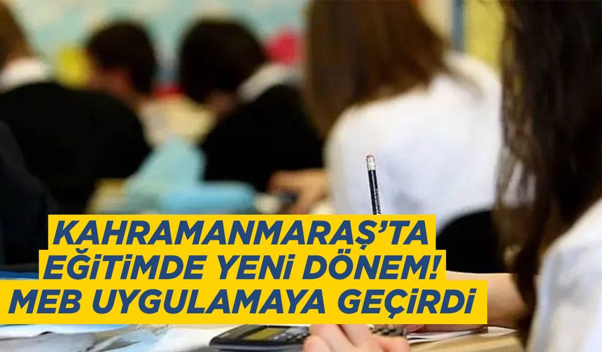 Kahramanmaraş’ta Eğitimde Yeni Dönem! MEB Uygulamaya Geçirdi