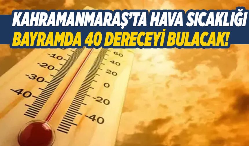 Kahramanmaraş’ta Bayramda Hava Sıcaklıkları 40 Dereceyi Bulacak