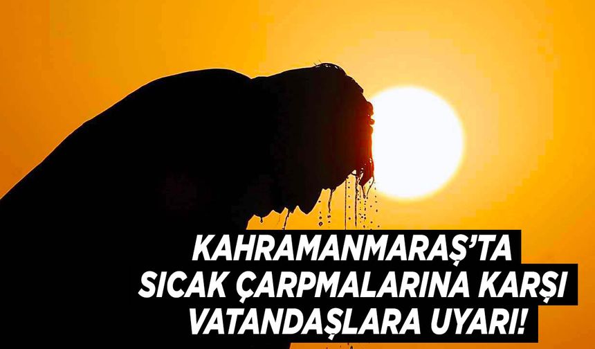 Kahramanmaraş’ta Sıcak Çarpmalarına Karşı Vatandaşlara Uyarı!