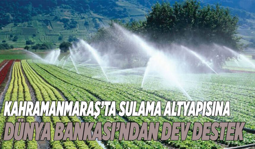 Kahramanmaraş’ta Sulama Altyapısına Dünya Bankası’ndan Dev Destek