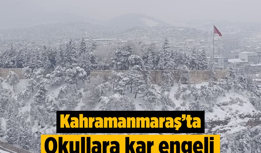 Kahramanmaraş’ta okullara kar engeli: Tatil uzadı