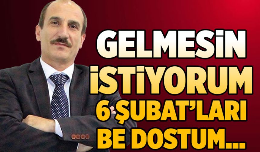 Gelmesin istiyorum 6 Şubat'ları be dostum...