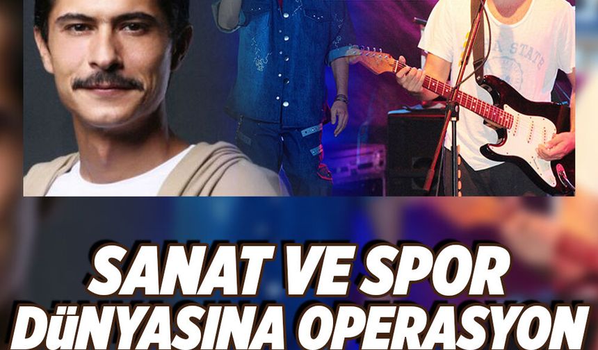 Sanat ve spor dünyasına operasyon! Soruşturma derinleşiyor