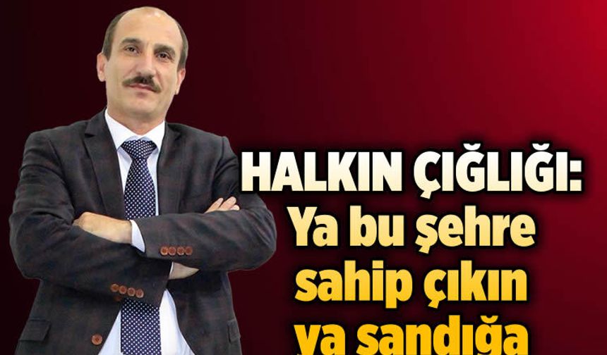 Halkın çığlığı: Ya bu şehre sahip çıkın ya sandığa hazırlanın!