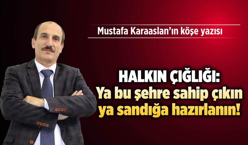 Halkın çığlığı: Ya bu şehre sahip çıkın ya sandığa hazırlanın!