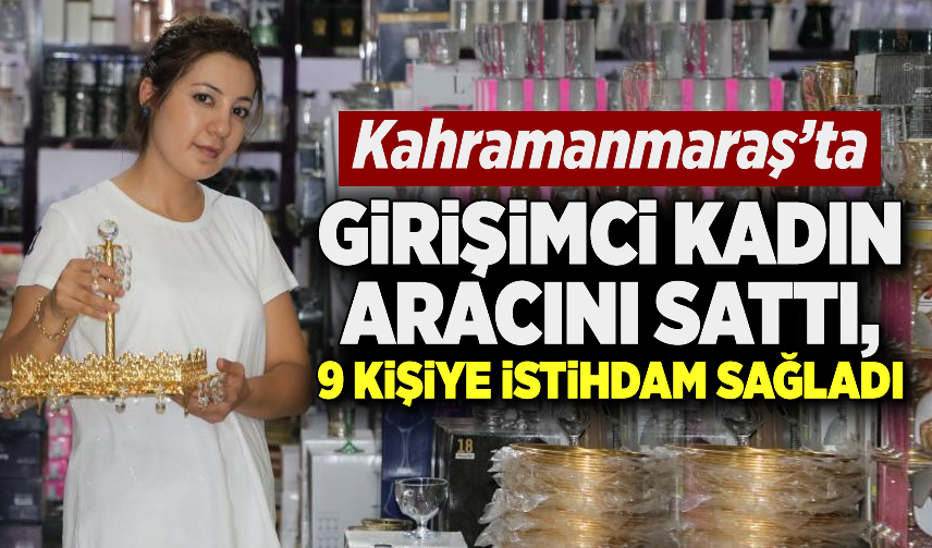 Kahramanmaraş’ta girişimci kadın otomobilini sattı, 9 kişiye istihdam