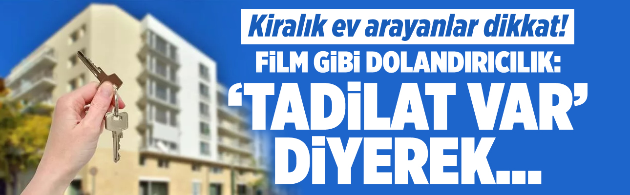 Kiralık ev arayanlar bu habere dikkat! Film gibi dolandırıcılık: 'Tadilat var' yalanıyla...