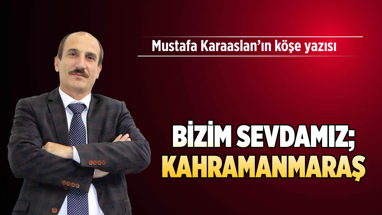 Bizim sevdamız; Kahramanmaraş…